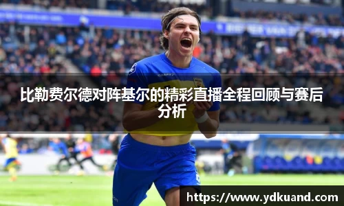 比勒费尔德对阵基尔的精彩直播全程回顾与赛后分析