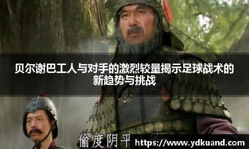 贝尔谢巴工人与对手的激烈较量揭示足球战术的新趋势与挑战